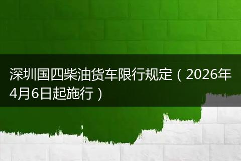深圳国四柴油货车限行规定（2026年4月6日起施行）