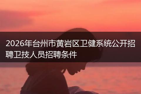 2026年台州市黄岩区卫健系统公开招聘卫技人员招聘条件