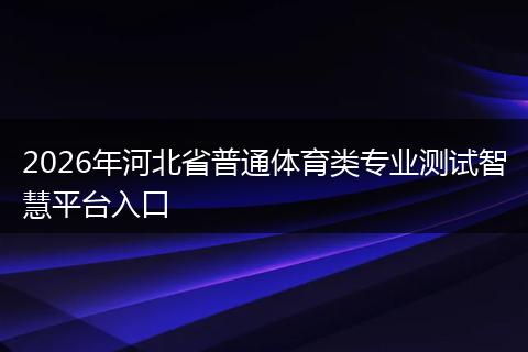 2026年河北省普通体育类专业测试智慧平台入口
