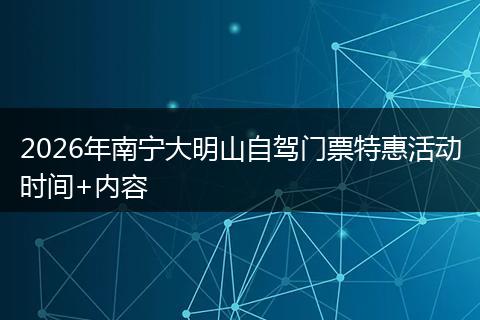 2026年南宁大明山自驾门票特惠活动时间+内容