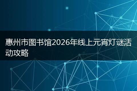 惠州市图书馆2026年线上元宵灯谜活动攻略