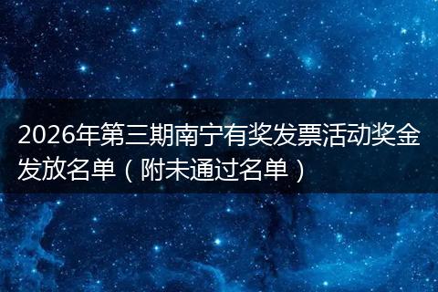2026年第三期南宁有奖发票活动奖金发放名单（附未通过名单）