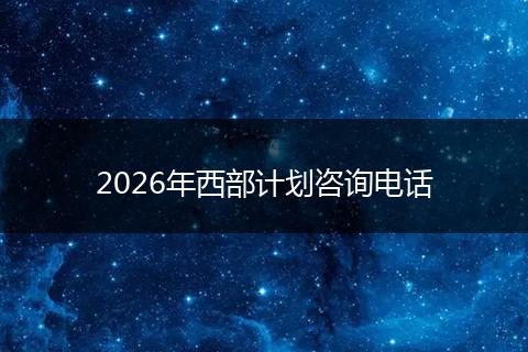 2026年西部计划咨询电话