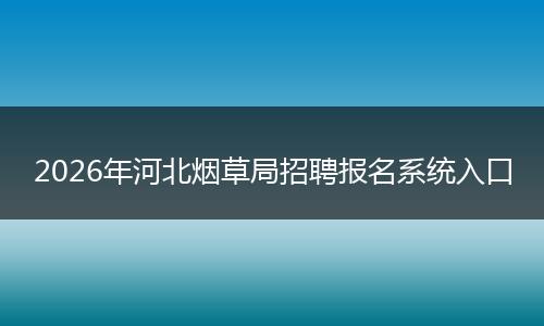 2026年河北烟草局招聘报名系统入口