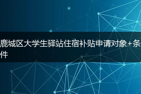 鹿城区大学生驿站住宿补贴申请对象+条件