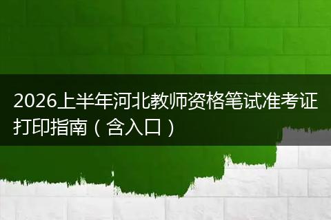 2026上半年河北教师资格笔试准考证打印指南（含入口）