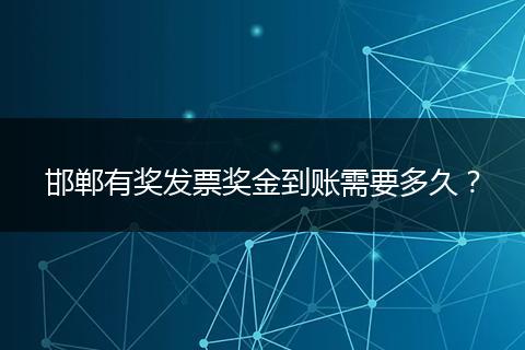 邯郸有奖发票奖金到账需要多久？