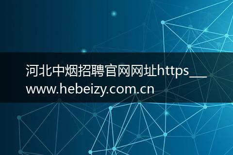 河北中烟招聘官网网址https___www.hebeizy.com.cn