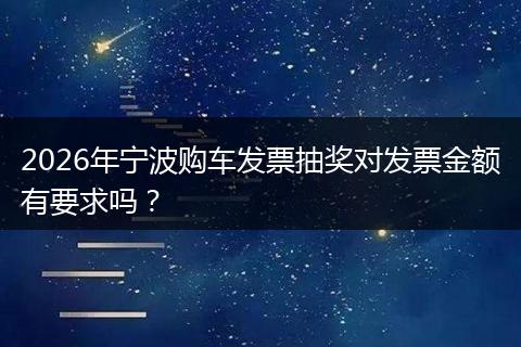 2026年宁波购车发票抽奖对发票金额有要求吗？
