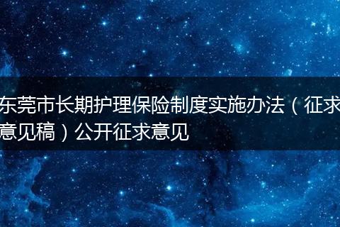 东莞市长期护理保险制度实施办法（征求意见稿）公开征求意见