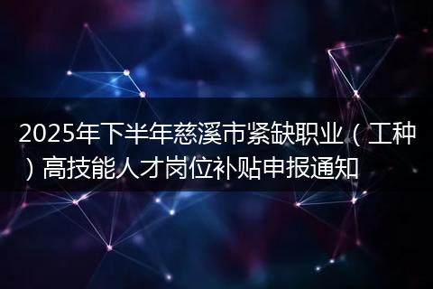 2025年下半年慈溪市紧缺职业（工种）高技能人才岗位补贴申报通知