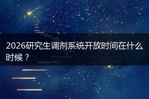 2026研究生调剂系统开放时间在什么时候？
