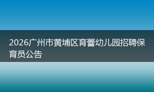 2026广州市黄埔区育蕾幼儿园招聘保育员公告