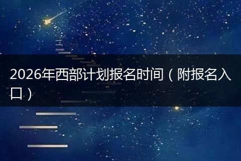 2026年西部计划报名时间（附报名入口）