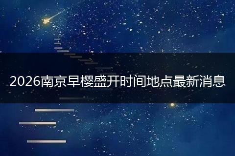 2026南京早樱盛开时间地点最新消息