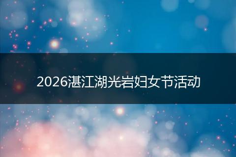 2026湛江湖光岩妇女节活动