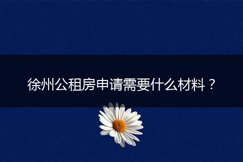 徐州公租房申请需要什么材料？