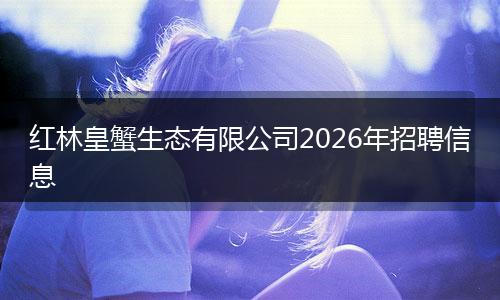红林皇蟹生态有限公司2026年招聘信息