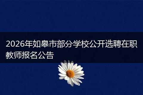 2026年如皋市部分学校公开选聘在职教师报名公告