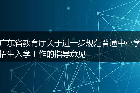 广东省教育厅关于进一步规范普通中小学招生入学工作的指导意见