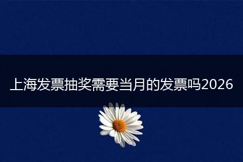 上海发票抽奖需要当月的发票吗2026