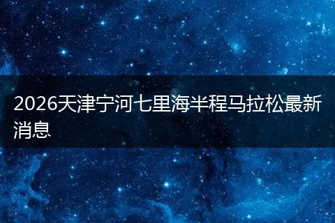 2026天津宁河七里海半程马拉松最新消息