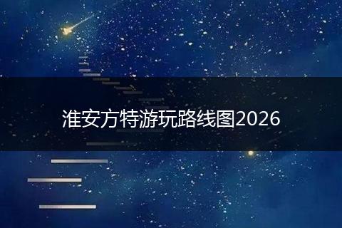 淮安方特游玩路线图2026