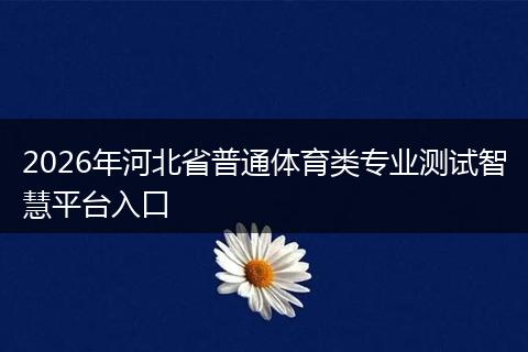 2026年河北省普通体育类专业测试智慧平台入口