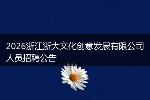 2026浙江浙大文化创意发展有限公司人员招聘公告