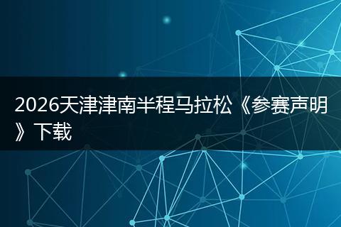 2026天津津南半程马拉松《参赛声明》下载