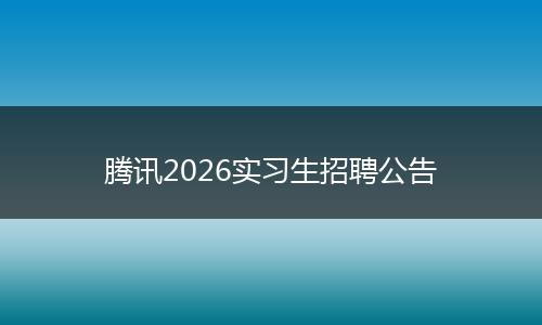 腾讯2026实习生招聘公告