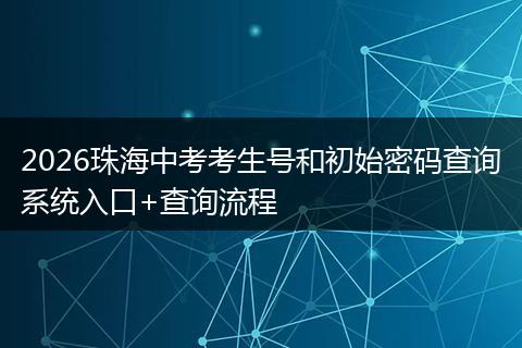 2026珠海中考考生号和初始密码查询系统入口+查询流程
