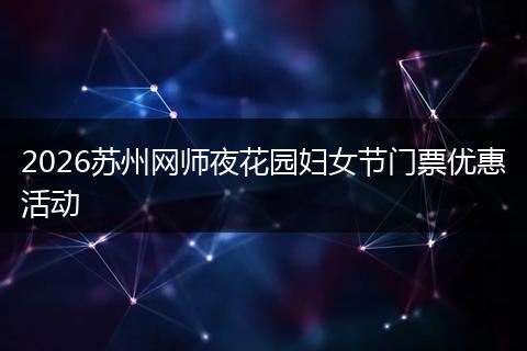 2026苏州网师夜花园妇女节门票优惠活动