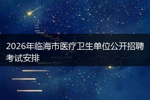 2026年临海市医疗卫生单位公开招聘考试安排