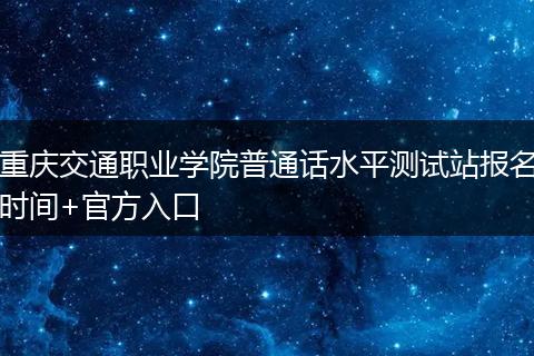 重庆交通职业学院普通话水平测试站报名时间+官方入口