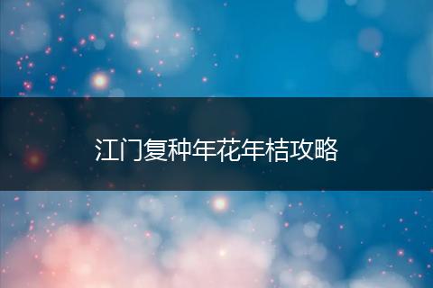 江门复种年花年桔攻略