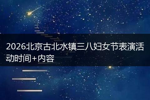 2026北京古北水镇三八妇女节表演活动时间+内容