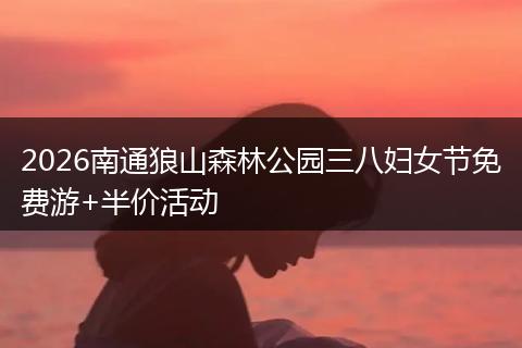 2026南通狼山森林公园三八妇女节免费游+半价活动