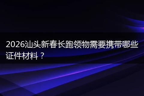 2026汕头新春长跑领物需要携带哪些证件材料？