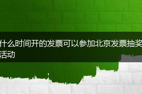 什么时间开的发票可以参加北京发票抽奖活动