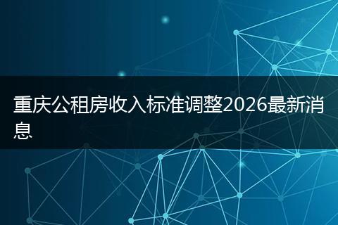重庆公租房收入标准调整2026最新消息
