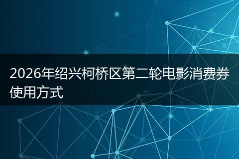 2026年绍兴柯桥区第二轮电影消费券使用方式