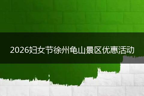 2026妇女节徐州龟山景区优惠活动