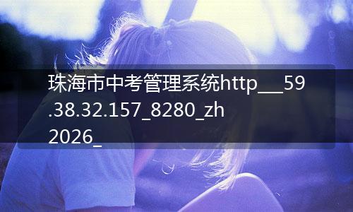 珠海市中考管理系统http___59.38.32.157_8280_zh2026_