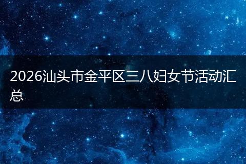 2026汕头市金平区三八妇女节活动汇总