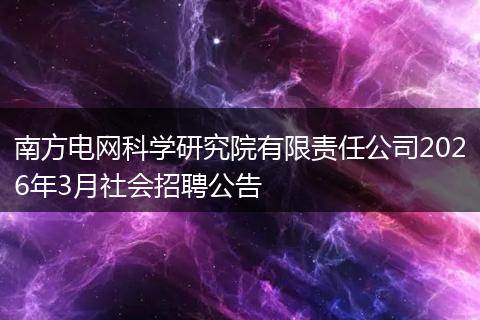 南方电网科学研究院有限责任公司2026年3月社会招聘公告