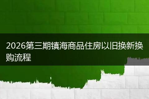 2026第三期镇海商品住房以旧换新换购流程