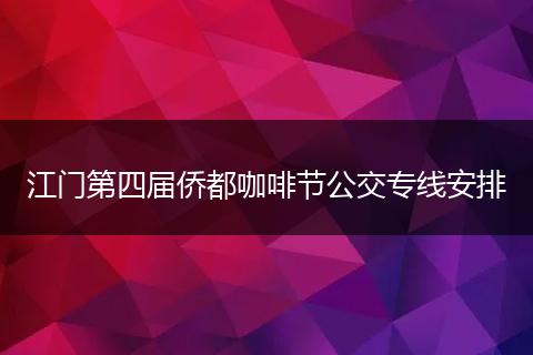 江门第四届侨都咖啡节公交专线安排