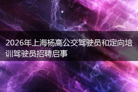 2026年上海杨高公交驾驶员和定向培训驾驶员招聘启事