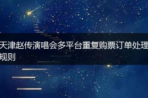 天津赵传演唱会多平台重复购票订单处理规则